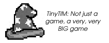 TinyTIM. It's NOT just a game; It's a really,
 really BIG game.